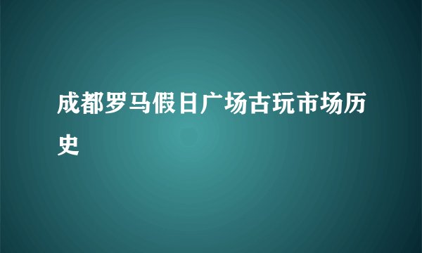 成都罗马假日广场古玩市场历史