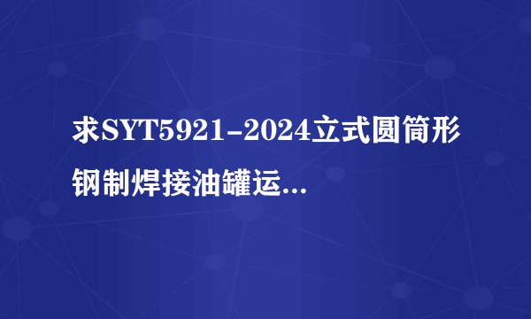 求SYT5921-2024立式圆筒形钢制焊接油罐运行维护修理规范网盘链接获取