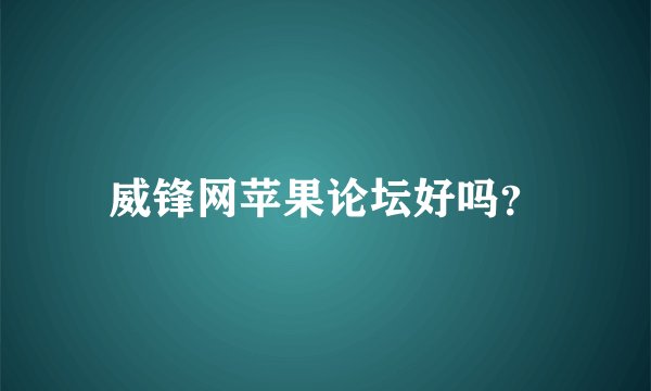 威锋网苹果论坛好吗？
