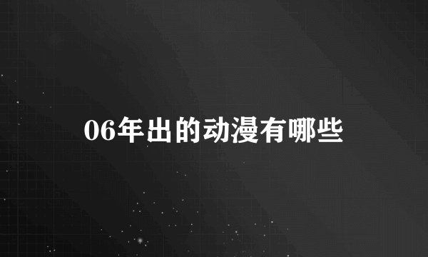 06年出的动漫有哪些