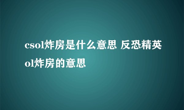 csol炸房是什么意思 反恐精英ol炸房的意思