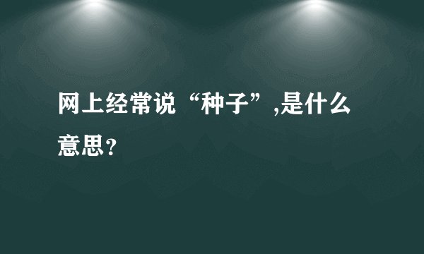 网上经常说“种子”,是什么意思？