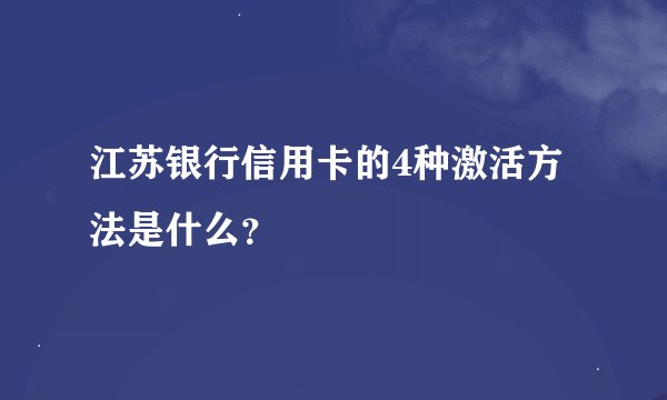 江苏银行信用卡的4种激活方法是什么？