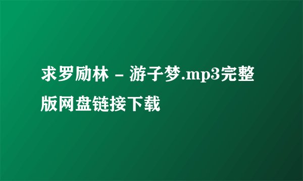 求罗励林 - 游子梦.mp3完整版网盘链接下载