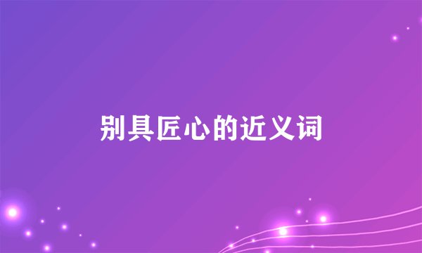 别具匠心的近义词