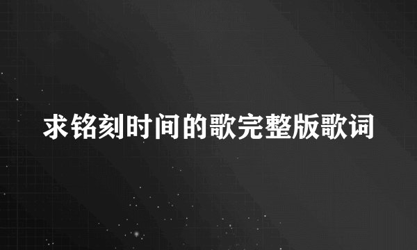 求铭刻时间的歌完整版歌词