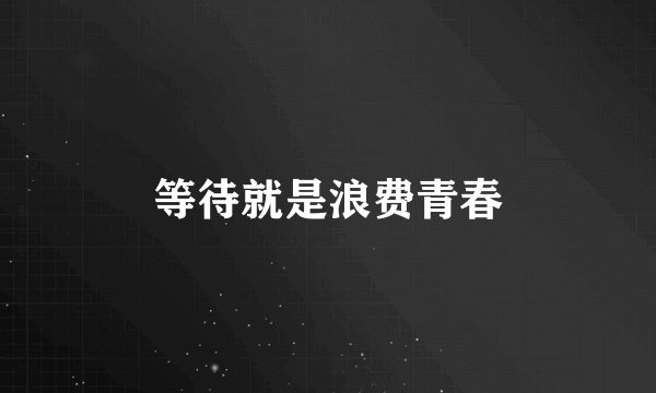 等待就是浪费青春