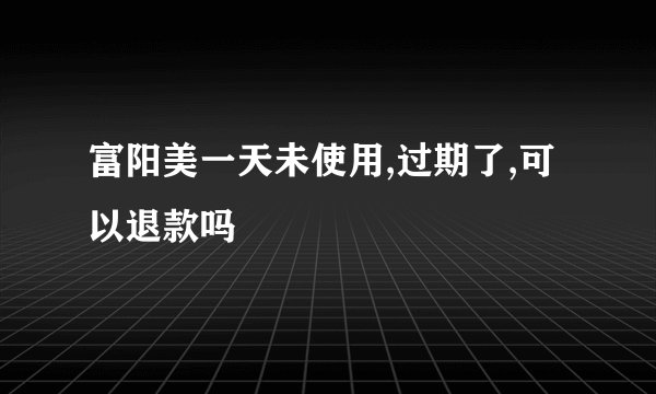 富阳美一天未使用,过期了,可以退款吗