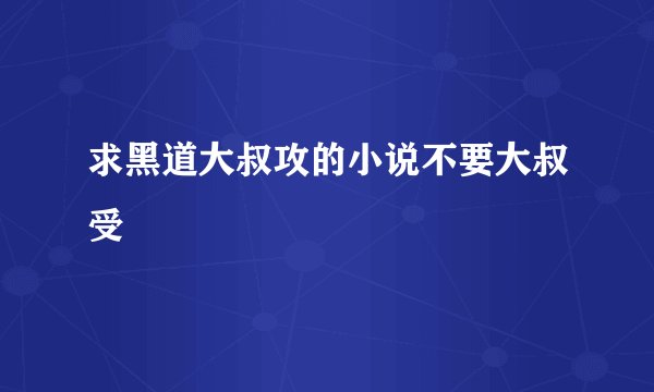 求黑道大叔攻的小说不要大叔受