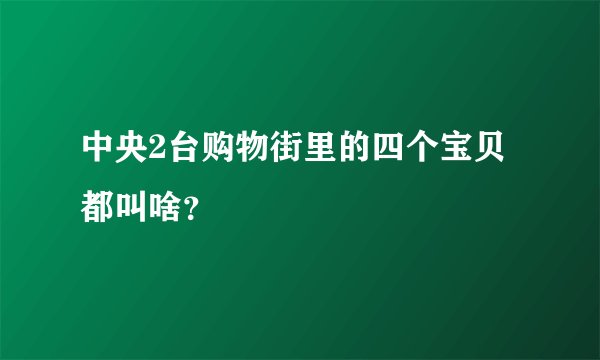 中央2台购物街里的四个宝贝都叫啥？