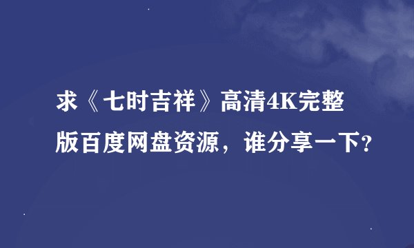 求《七时吉祥》高清4K完整版百度网盘资源，谁分享一下？