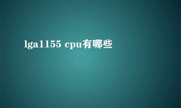lga1155 cpu有哪些