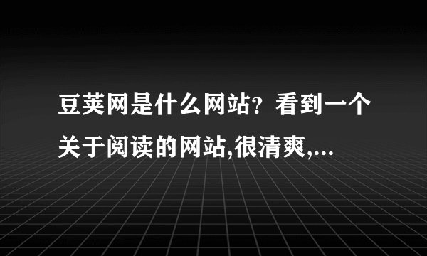 豆荚网是什么网站？看到一个关于阅读的网站,很清爽,我也想做个这样...