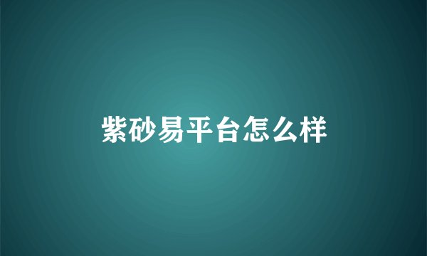 紫砂易平台怎么样