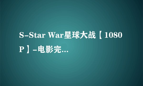 S-Star War星球大战【1080P】-电影完整版网盘链接