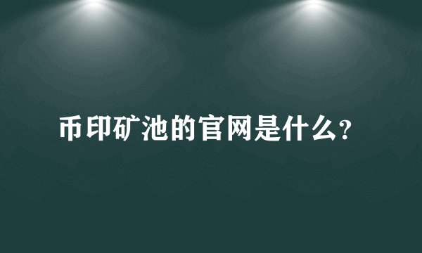 币印矿池的官网是什么？