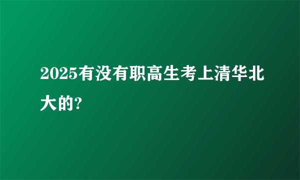 2025有没有职高生考上清华北大的?
