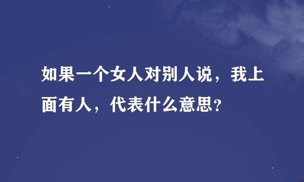 如果一个女人对别人说，我上面有人，代表什么意思？