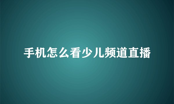 手机怎么看少儿频道直播