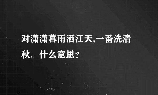 对潇潇暮雨洒江天,一番洗清秋。什么意思？
