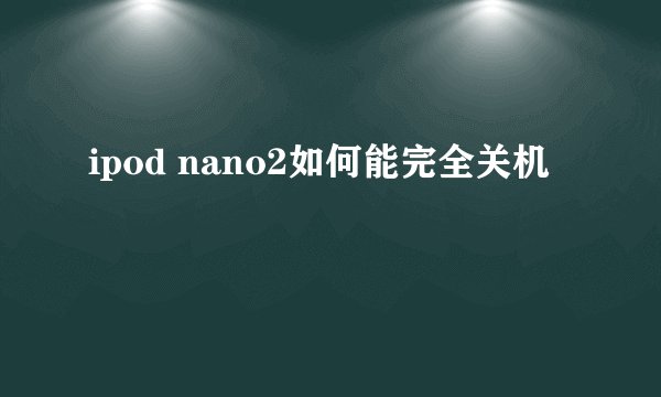 ipod nano2如何能完全关机