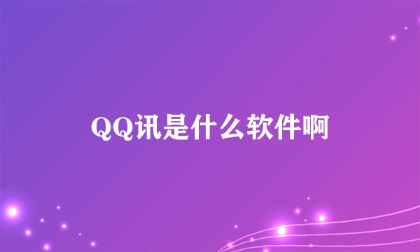 QQ讯是什么软件啊