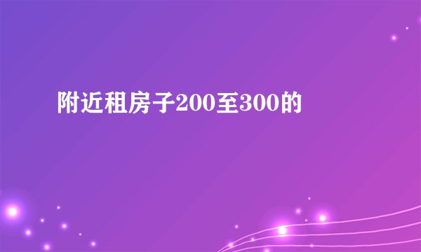 附近租房子200至300的