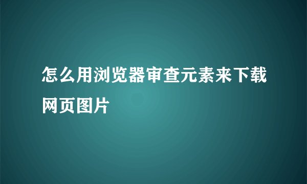 怎么用浏览器审查元素来下载网页图片