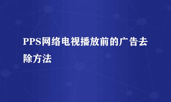 PPS网络电视播放前的广告去除方法
