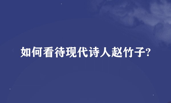 如何看待现代诗人赵竹子?