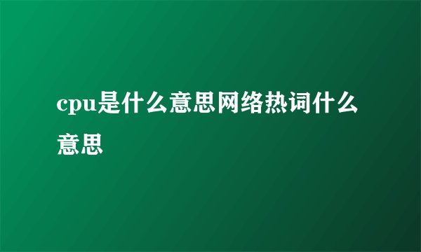cpu是什么意思网络热词什么意思
