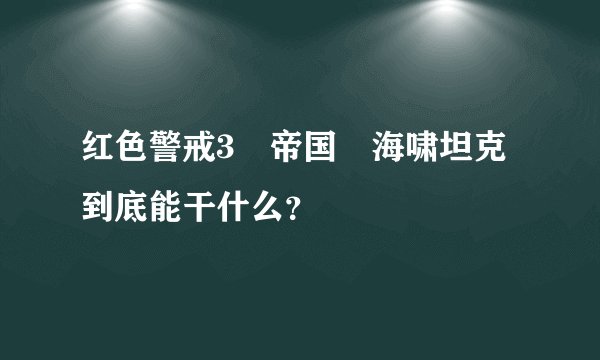 红色警戒3 帝国 海啸坦克到底能干什么？