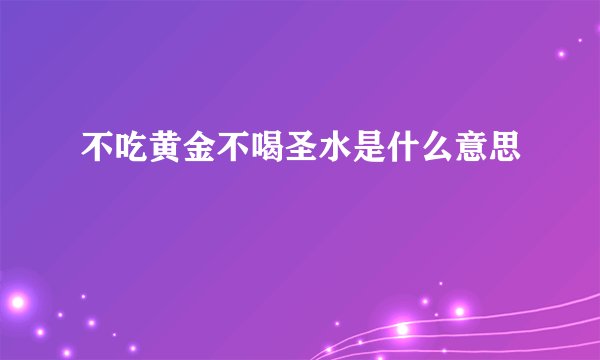 不吃黄金不喝圣水是什么意思