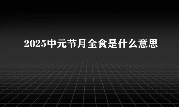 2025中元节月全食是什么意思