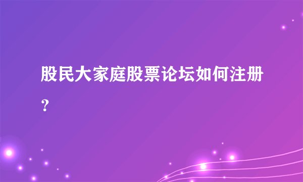 股民大家庭股票论坛如何注册？