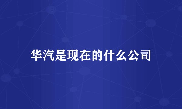 华汽是现在的什么公司