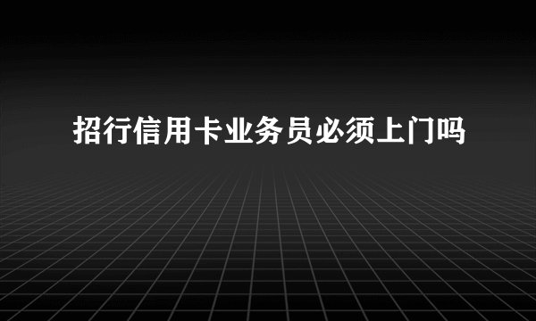 招行信用卡业务员必须上门吗