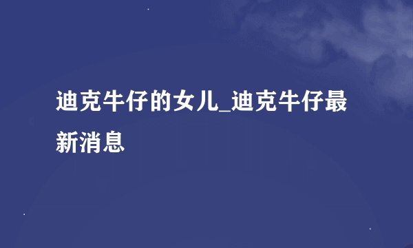 迪克牛仔的女儿_迪克牛仔最新消息