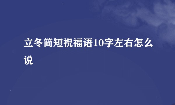 立冬简短祝福语10字左右怎么说