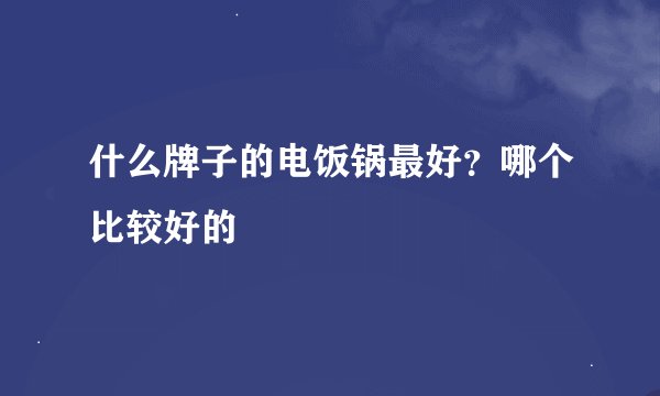 什么牌子的电饭锅最好？哪个比较好的