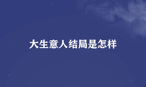 大生意人结局是怎样