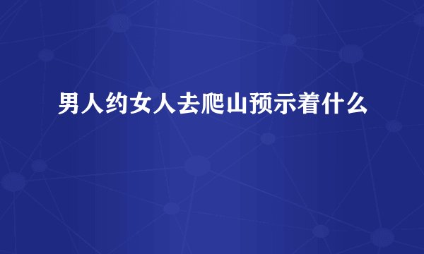 男人约女人去爬山预示着什么