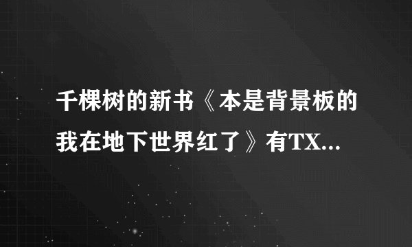 千棵树的新书《本是背景板的我在地下世界红了》有TXT吗？求百度网盘链接