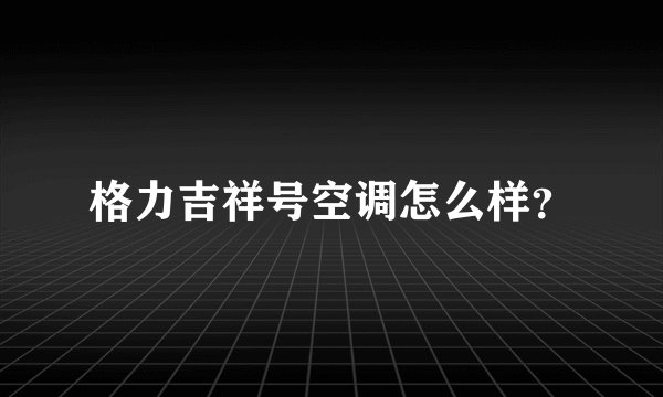格力吉祥号空调怎么样？