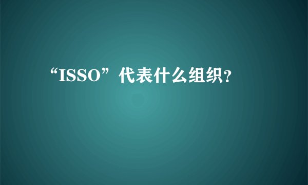“ISSO”代表什么组织？