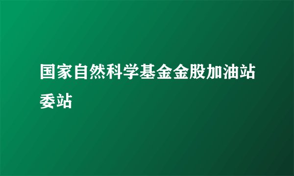 国家自然科学基金金股加油站委站