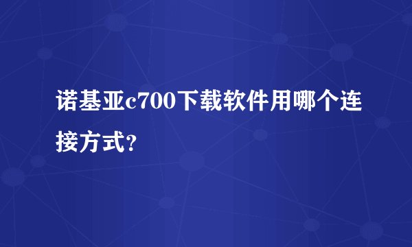 诺基亚c700下载软件用哪个连接方式?
