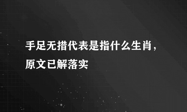 手足无措代表是指什么生肖，原文已解落实