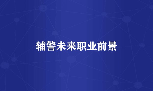 辅警未来职业前景