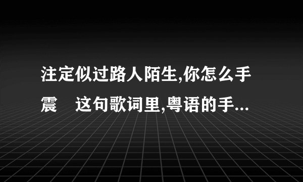 注定似过路人陌生,你怎么手震 这句歌词里,粤语的手震是什么意思?